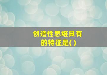 创造性思维具有的特征是( )